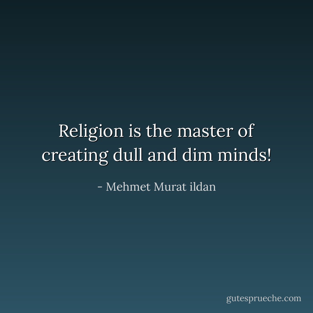 Religion is the master of creating dull and dim minds! - Mehmet Murat ildan