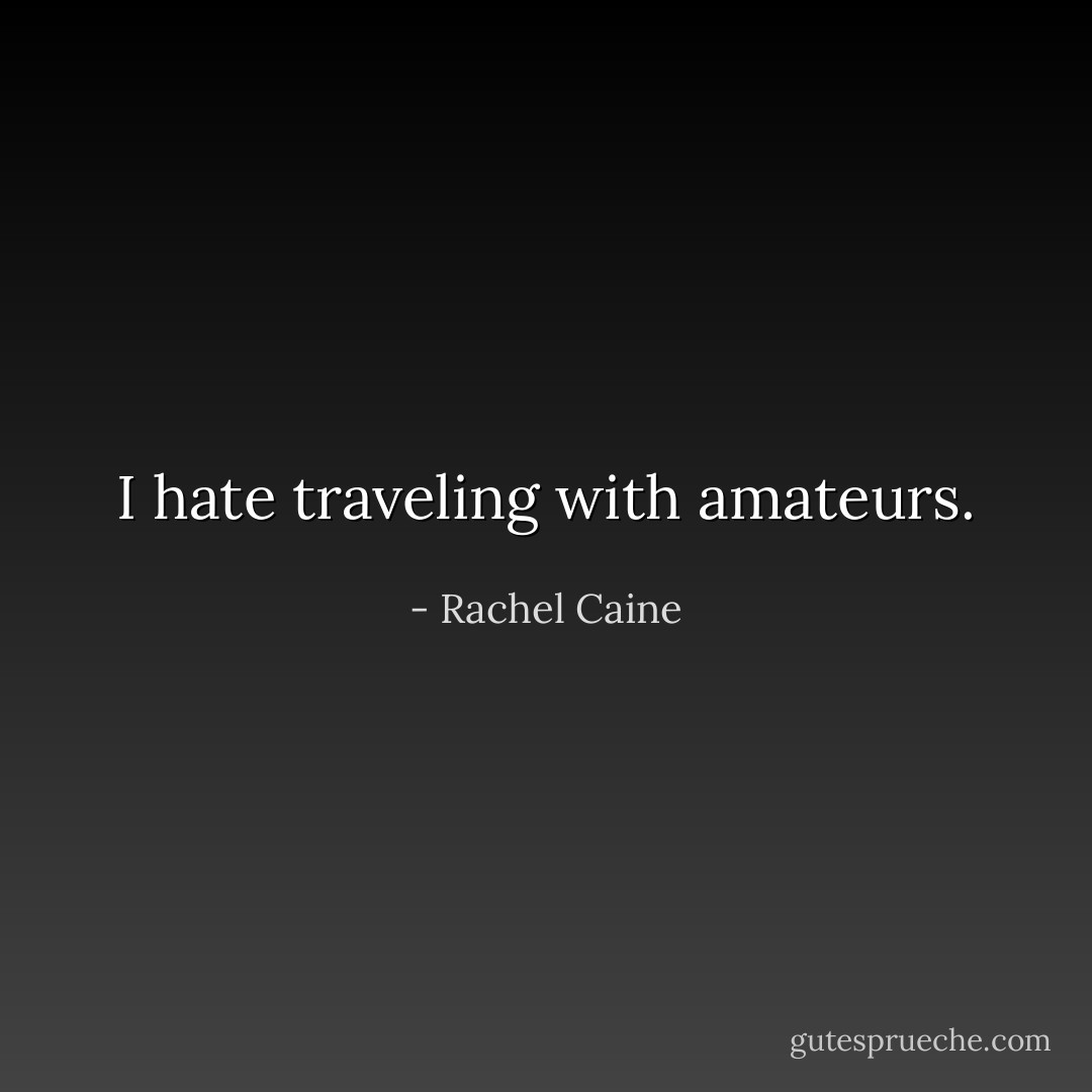 I hate traveling with amateurs. - Rachel Caine