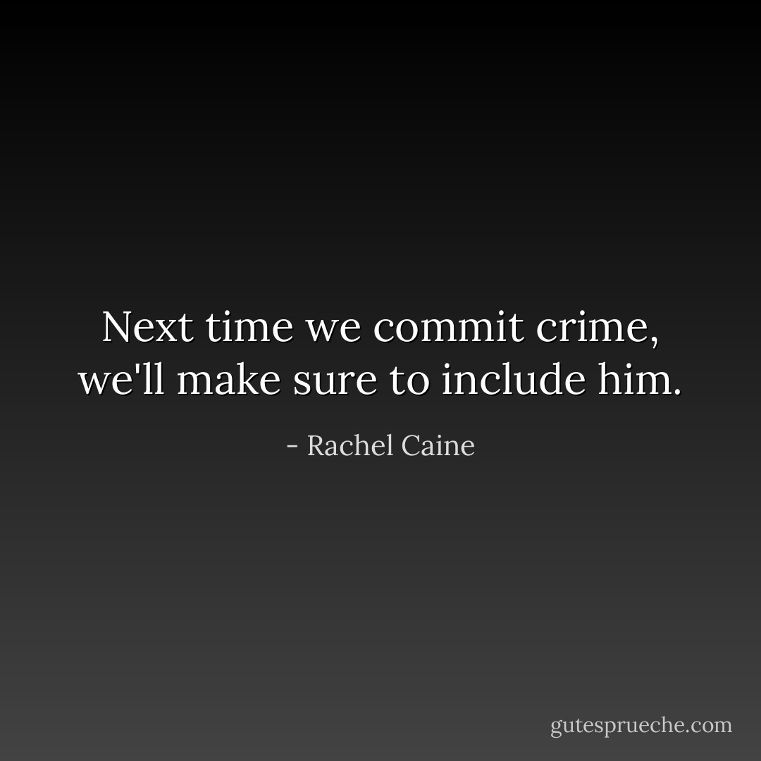 Next time we commit crime, we'll make sure to include him. - Rachel Caine