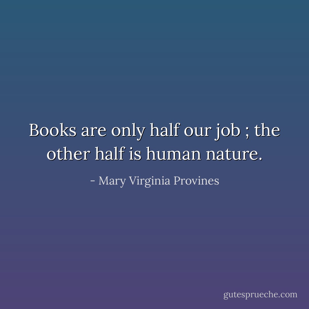 Books are only half our job ; the other half is human nature. - Mary Virginia Provines