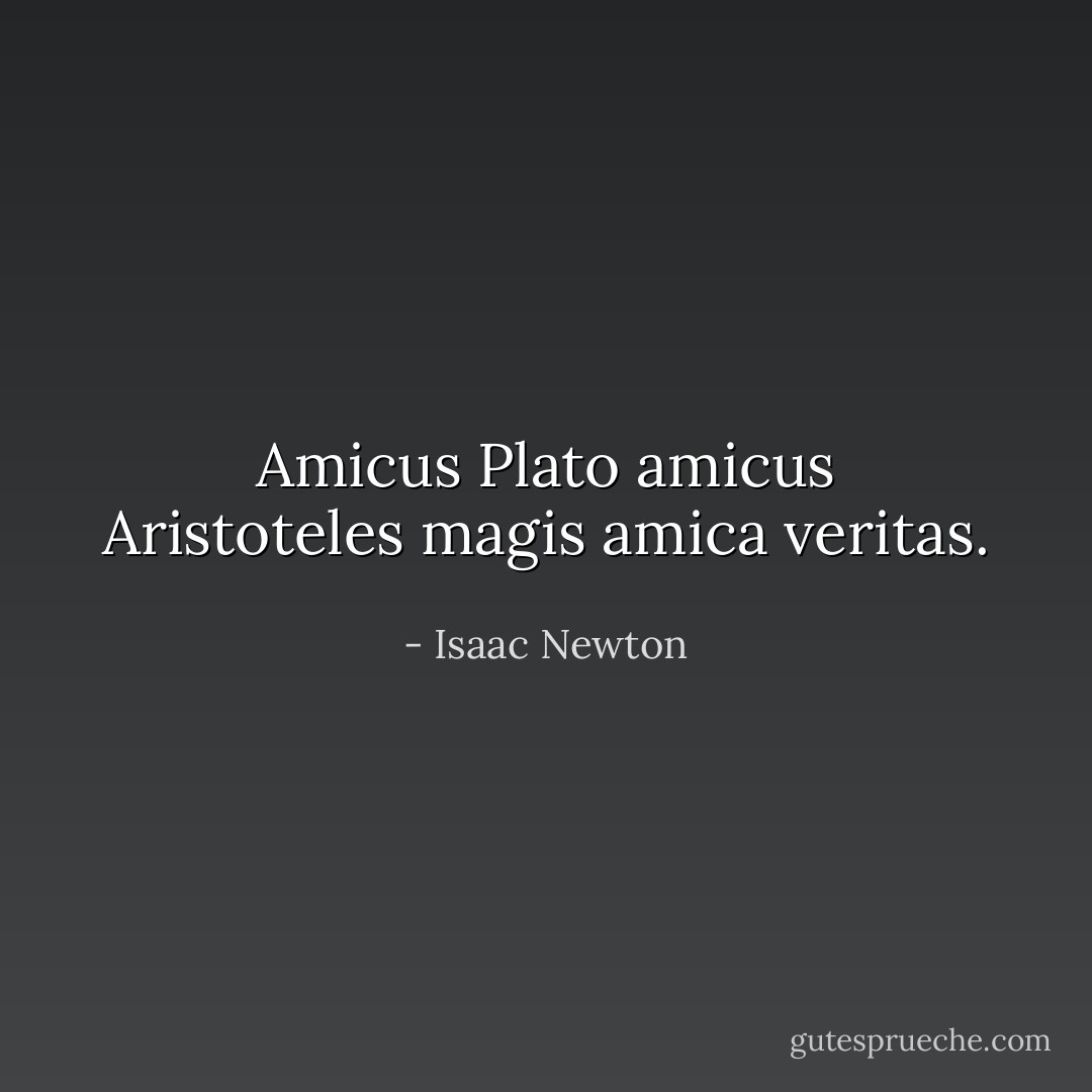 Amicus Plato amicus Aristoteles magis amica veritas. - Isaac Newton