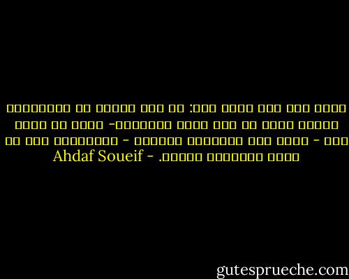 كتبت آنا منذ مائة عام: لا أجد مفراً من الإقتناع بأننا نعيش في عصر فظيع الوحشية- ونحن لا نملك إلا - تدخل أمل التغيير الطفيف - الإنتظار إلى أن يدور التاريخ دورته. - Ahdaf Soueif