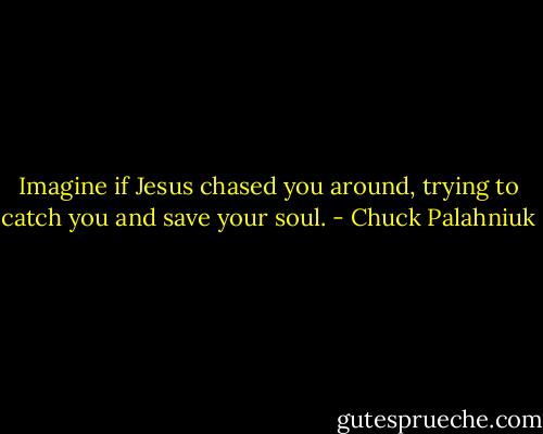 Imagine if Jesus chased you around, trying to catch you and save your soul. - Chuck Palahniuk