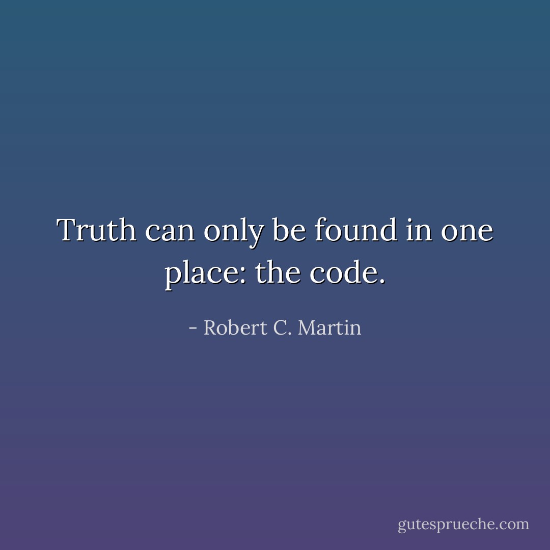 Truth can only be found in one place: the code. - Robert C. Martin
