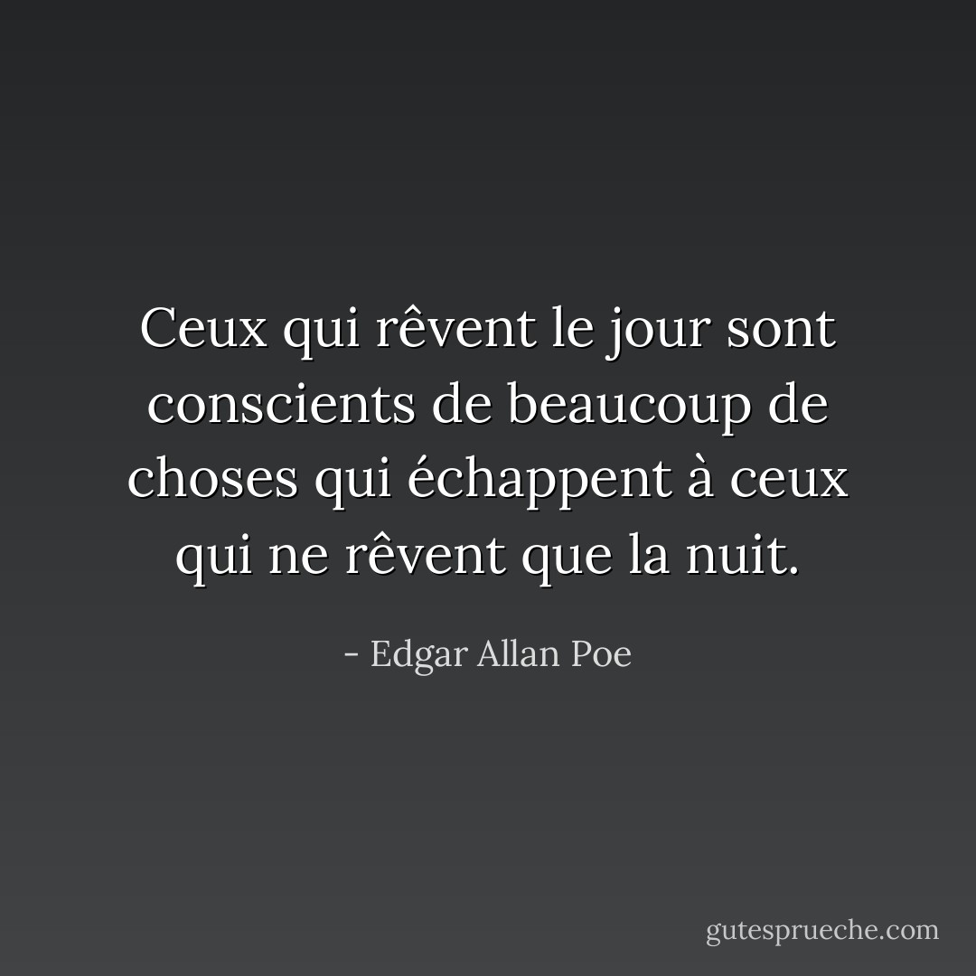 Ceux qui rêvent le jour sont conscients de beaucoup de choses qui échappent à ceux qui ne rêvent que la nuit. - Edgar Allan Poe