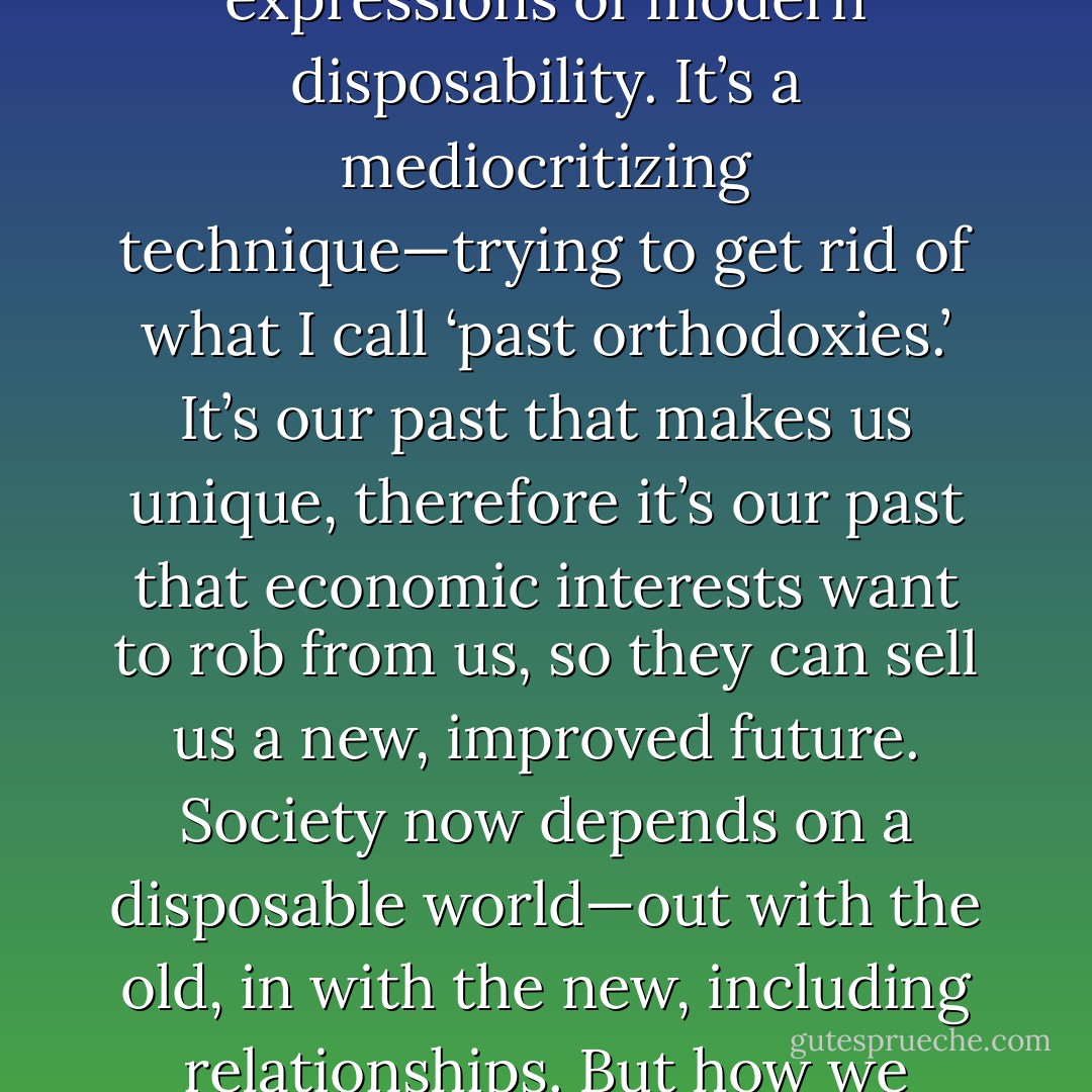 It’s not a crime to wish for other worlds. You’ll get taxed for it but they can’t throw you in jail for creating your own private world…yet. Dramatics are fun, an indulgence. ‘You can’t go backward,’ ‘You can’t live in the past,’ they tell you. Why not? ‘You’ve got to put all that behind you and move on to other things,’ they say. Bullshit! These are all expressions of modern disposability. It’s a mediocritizing technique—trying to get rid of what I call ‘past orthodoxies.’ It’s our past that makes us unique, therefore it’s our past that economic interests want to rob from us, so they can sell us a new, improved future. Society now depends on a disposable world—out with the old, in with the new, including relationships. But how we weep and wish we could hold onto those cherished moments forever, to those long-whispered dreams, those tortured nights—how we want to grasp them and stop them from sifting through our fingers. I say, ‘Don’t let it happen. Keep things the way you want them and let the rest of the world be duped. - Anton Szandor LaVey