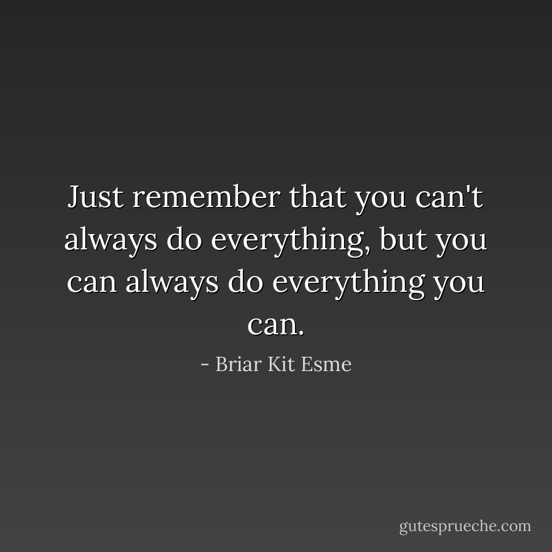Just remember that you can't always do everything, but you can always do everything you can. - Briar Kit Esme