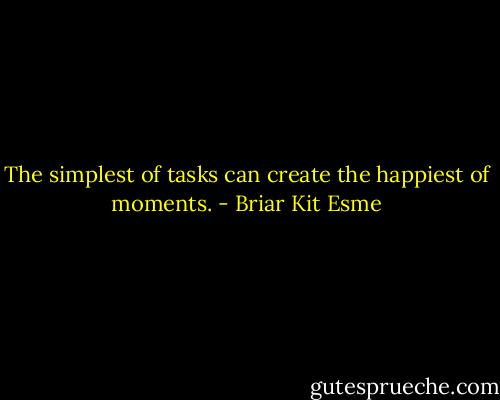 The simplest of tasks can create the happiest of moments. - Briar Kit Esme