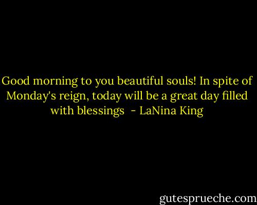 Good morning to you beautiful souls! In spite of Monday's reign, today will be a great day filled with blessings  - LaNina King