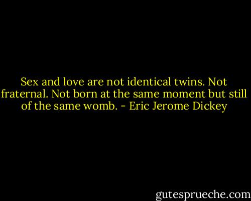 Sex and love are not identical twins. Not fraternal. Not born at the same moment but still of the same womb. - Eric Jerome Dickey