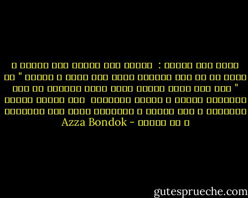 كلمة ورد غطاها :<br /><br />الناس الى عايزة تحب الاول و تجرب مع ده وده وبعدين تسيب دول خالص و تتجوز " ده " غير الى مشيت معاهم كلهم<br />عندى بالظبط زى الي بيخلفوا الاول و بعدين يتجوزوا<br /><br />دول عكسوا الوضع الطبيعي و دول عكسوه ، الاتنين شواذ على القاعدة و إن كثروا - Azza Bondok