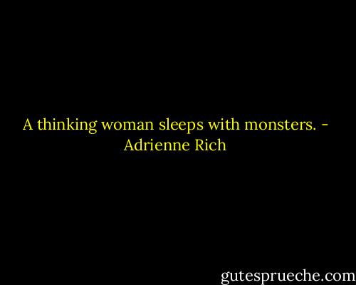 A thinking woman sleeps with monsters. - Adrienne Rich