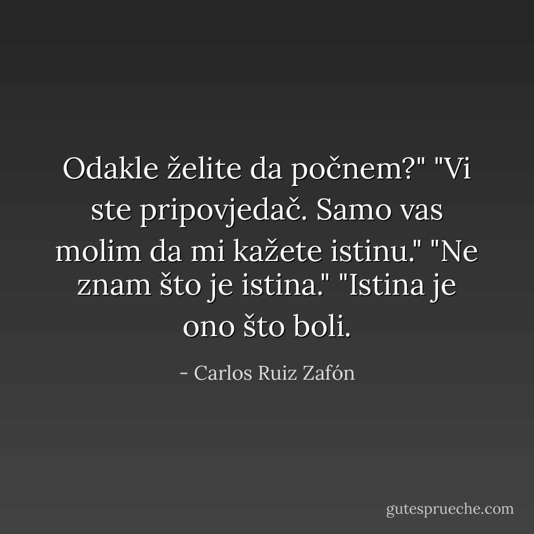Odakle želite da počnem?"<br />"Vi ste pripovjedač. Samo vas molim da mi kažete istinu."<br />"Ne znam što je istina."<br />"Istina je ono što boli. - Carlos Ruiz Zafón