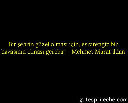 Bir şehrin güzel olması için, esrarengiz bir havasının olması gerekir! - Mehmet Murat ildan