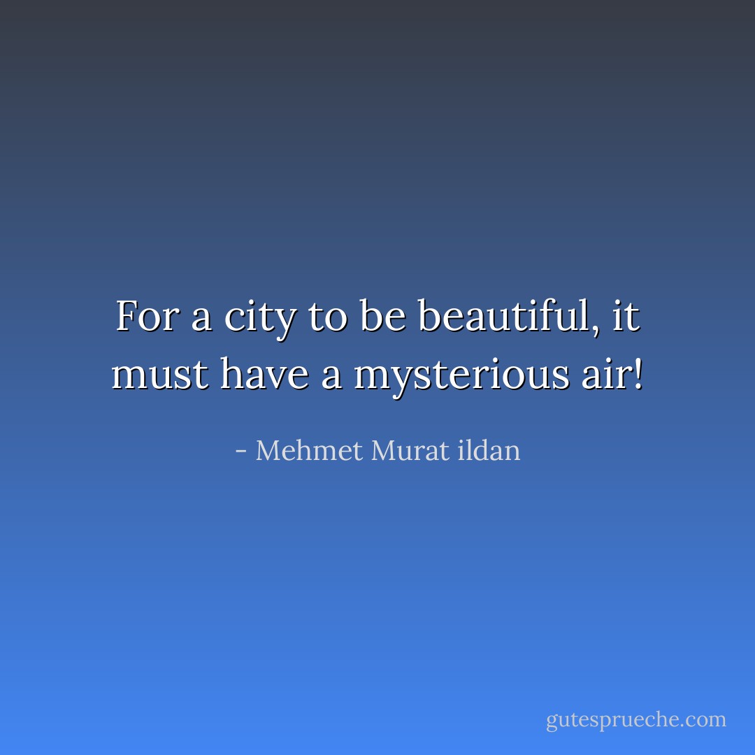 For a city to be beautiful, it must have a mysterious air! - Mehmet Murat ildan