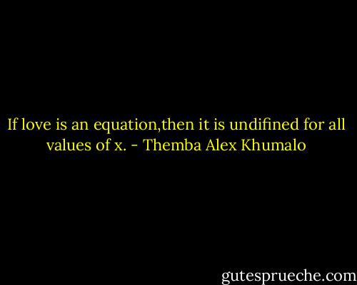 If love is an equation,then it is undifined for all values of x. - Themba Alex Khumalo