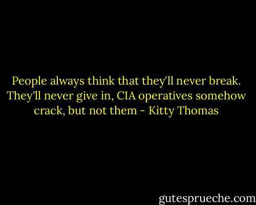 People always think that they'll never break. They'll never give in, CIA operatives somehow crack, but not them - Kitty Thomas