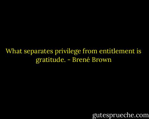 What separates privilege from entitlement is gratitude. - Brené Brown
