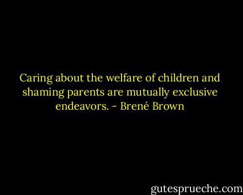 Caring about the welfare of children and shaming parents are mutually exclusive endeavors. - Brené Brown