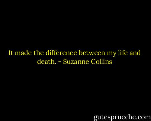 It made the difference between my life and death. - Suzanne Collins