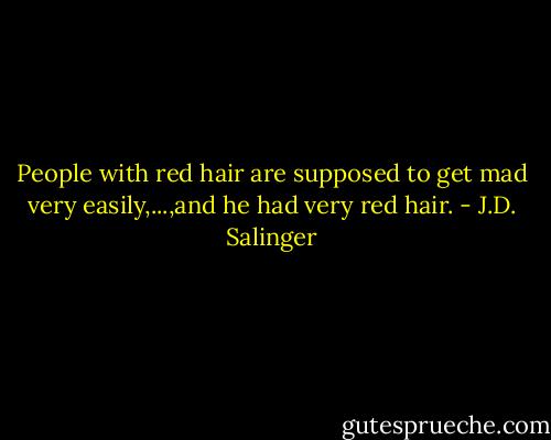 People with red hair are supposed to get mad very easily,...,and he had very red hair. - J.D. Salinger
