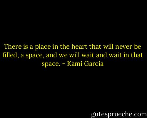 There is a place in the heart that will never be filled, a space, and we will wait and wait in that space. - Kami Garcia