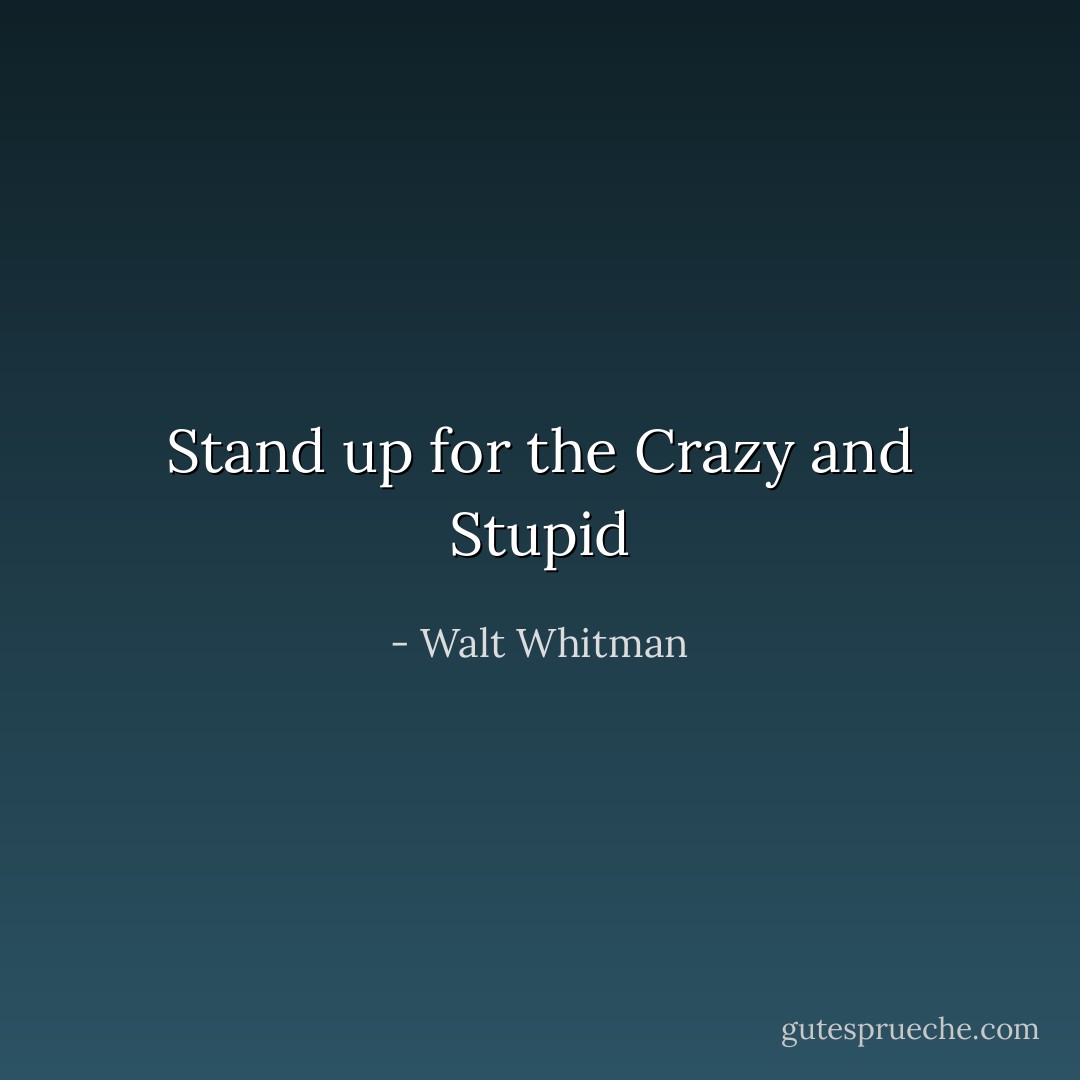 Stand up for the Crazy and Stupid - Walt Whitman