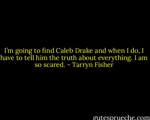 I’m going to find Caleb Drake and when I do, I have to tell him the truth about everything. I am so scared. - Tarryn Fisher