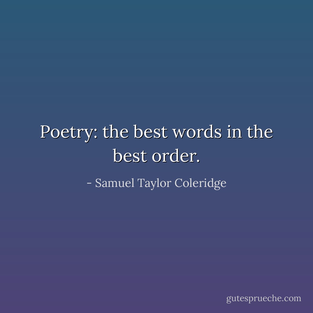 Poetry: the best words in the best order. - Samuel Taylor Coleridge