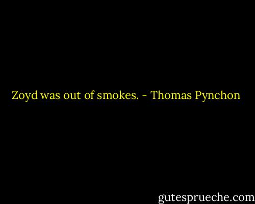 Zoyd was out of smokes. - Thomas Pynchon