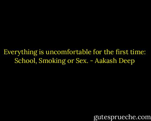 Everything is uncomfortable for the first time: School, Smoking or Sex. - Aakash Deep