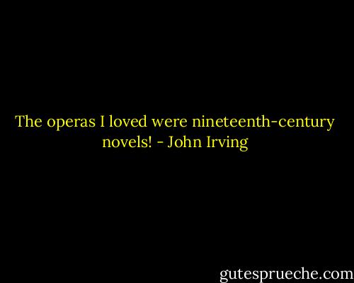The operas I loved were nineteenth-century novels! - John Irving