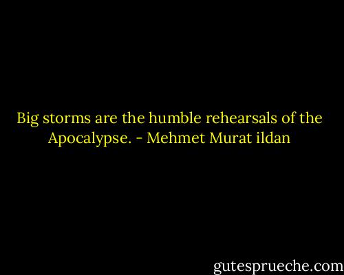 Big storms are the humble rehearsals of the Apocalypse. - Mehmet Murat ildan