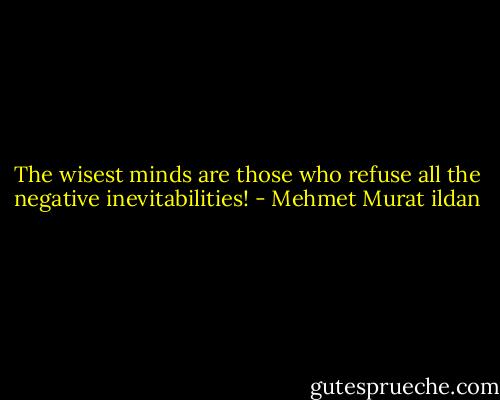 The wisest minds are those who refuse all the negative inevitabilities! - Mehmet Murat ildan