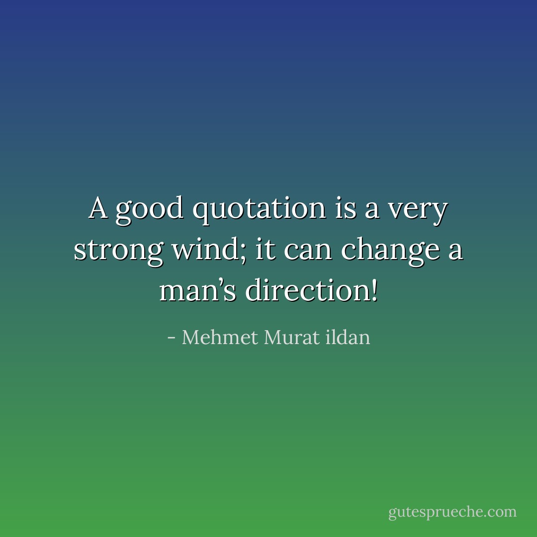 A good quotation is a very strong wind; it can change a man’s direction! - Mehmet Murat ildan