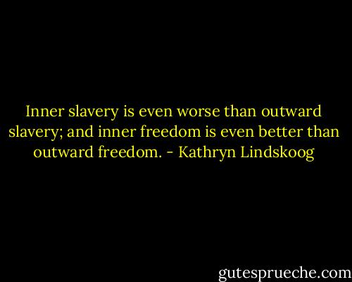 Inner slavery is even worse than outward slavery; and inner freedom is even better than outward freedom. - Kathryn Lindskoog