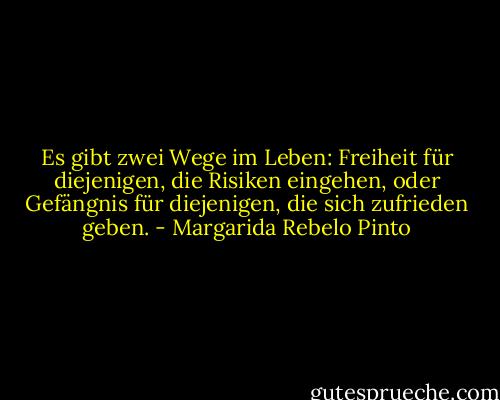 Es gibt zwei Wege im Leben: Freiheit für diejenigen, die Risiken eingehen, oder Gefängnis für diejenigen, die sich zufrieden geben. - Margarida Rebelo Pinto<