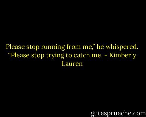 Please stop running from me,” he whispered.<br />“Please stop trying to catch me. - Kimberly Lauren