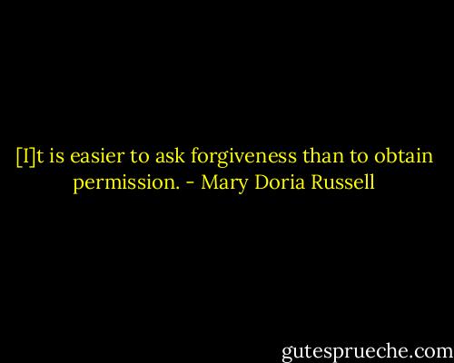 [I]t is easier to ask forgiveness than to obtain permission. - Mary Doria Russell