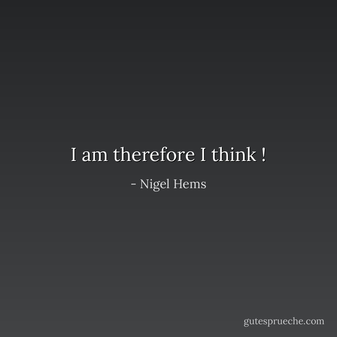 I am therefore I think ! - Nigel Hems
