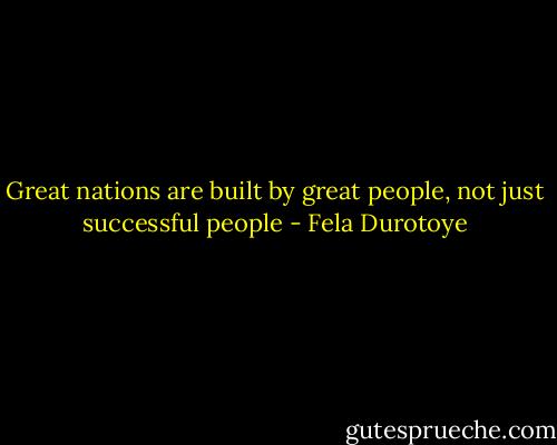 Great nations are built by great people, not just successful people - Fela Durotoye