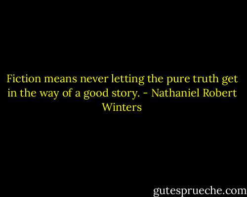 Fiction means never letting the pure truth get in the way of a good story. - Nathaniel Robert Winters