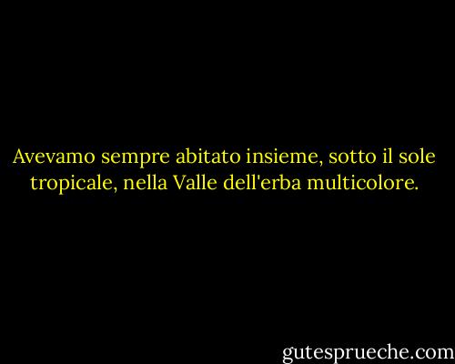 Avevamo sempre abitato insieme, sotto il sole tropicale, nella Valle dell'erba multicolore. - Edgar Allan Poe