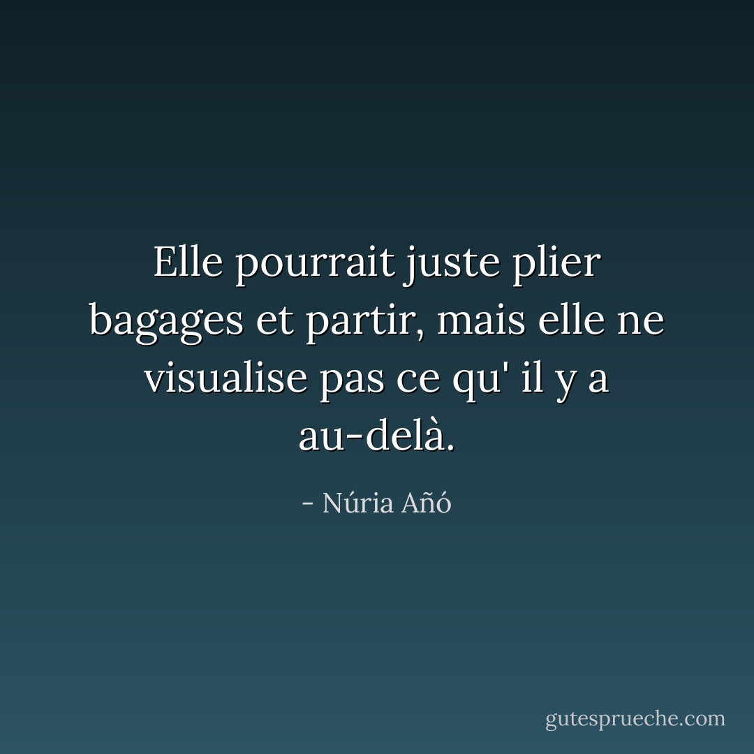 Elle pourrait juste plier bagages et partir, mais elle ne visualise pas ce qu' il y a au-delà. - Núria Añó