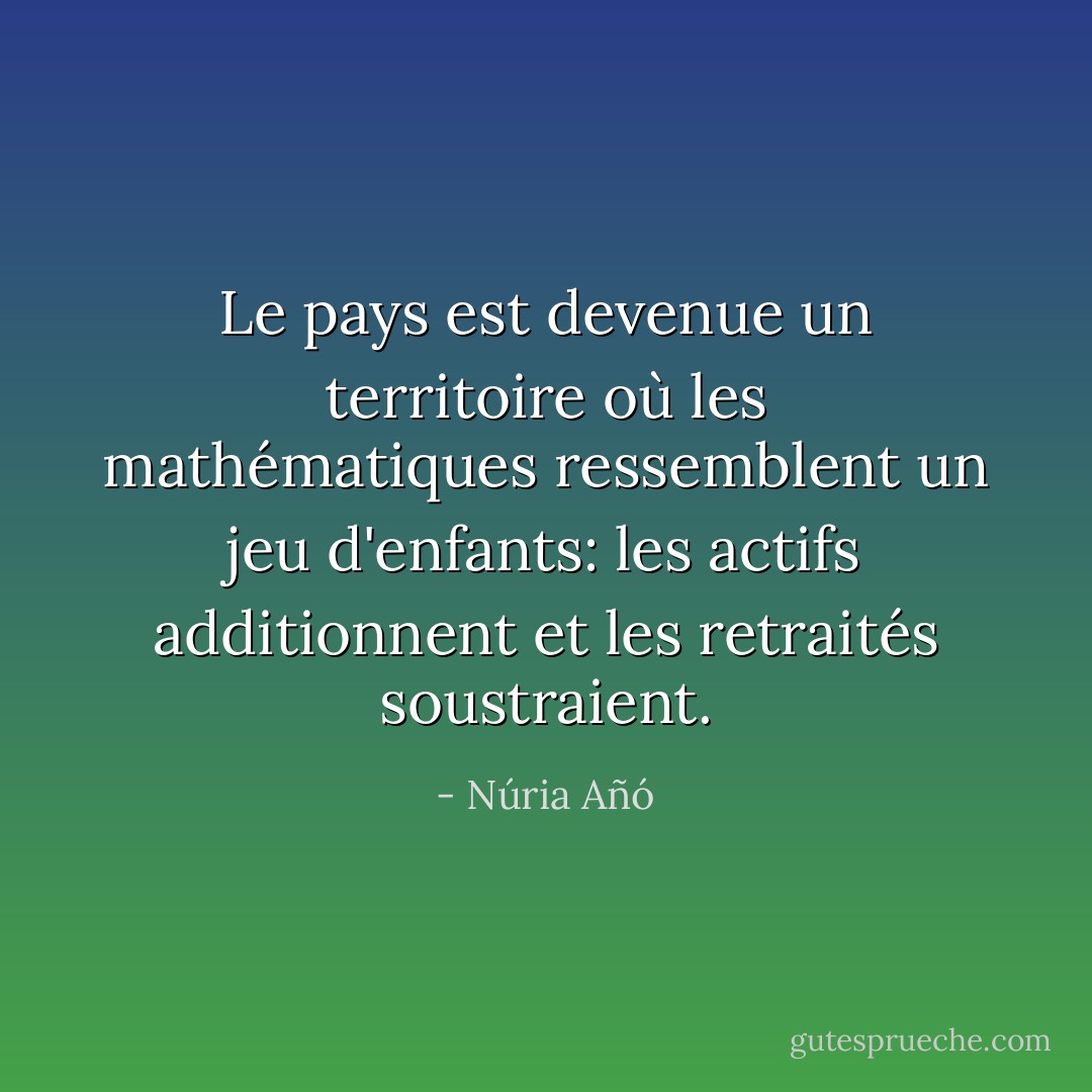 Le pays est devenue un territoire où les mathématiques ressemblent un jeu d'enfants: les actifs additionnent et les retraités soustraient. - Núria Añó