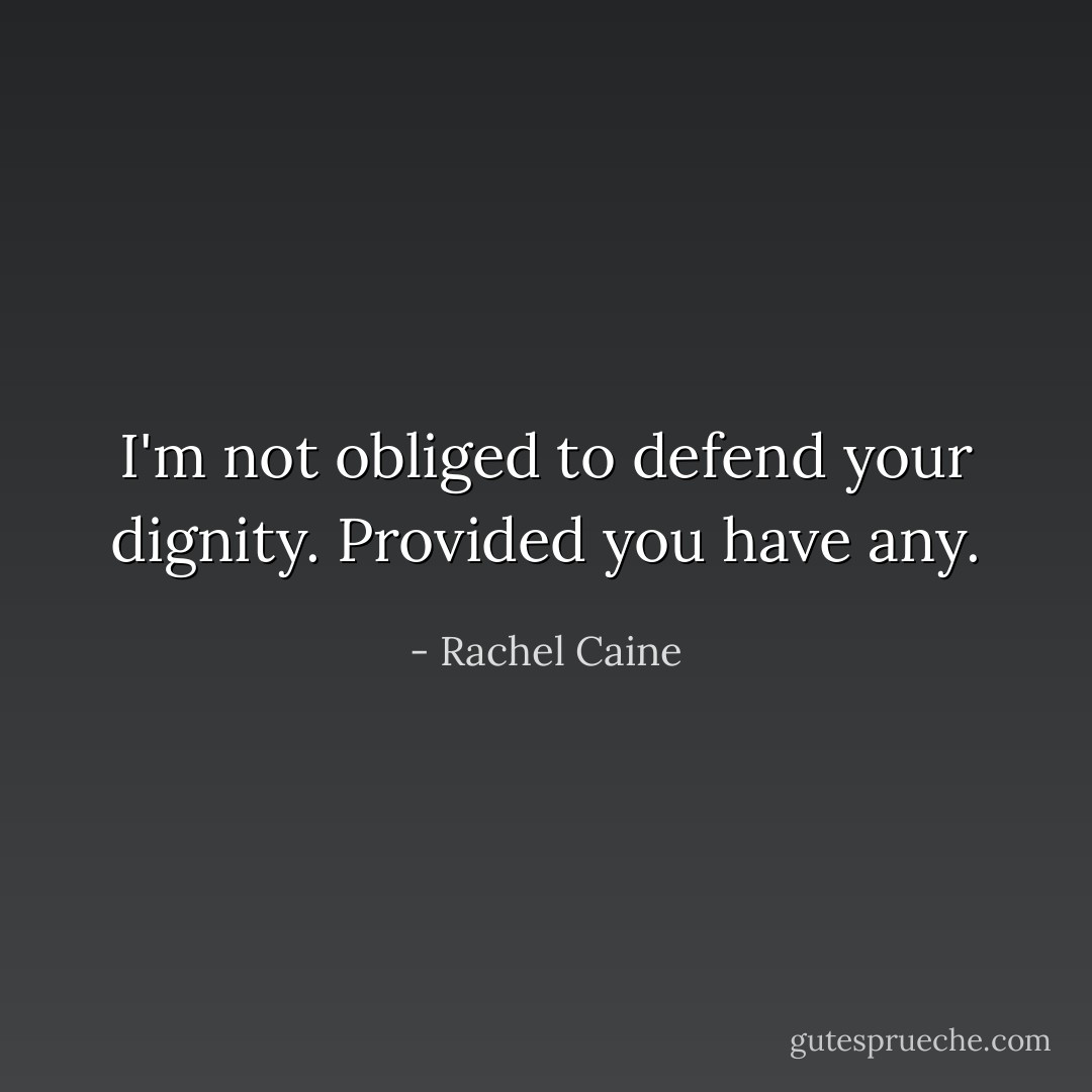 I'm not obliged to defend your dignity. Provided you have any. - Rachel Caine