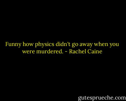 Funny how physics didn't go away when you were murdered. - Rachel Caine