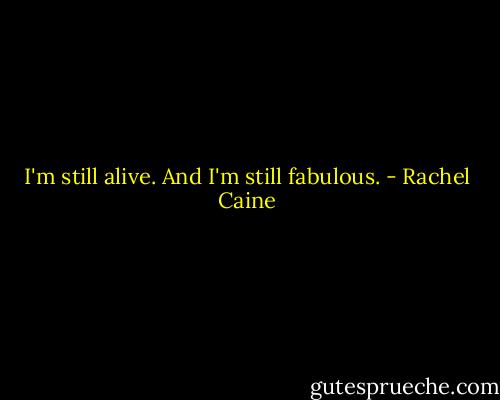 I'm still alive. And I'm still fabulous. - Rachel Caine