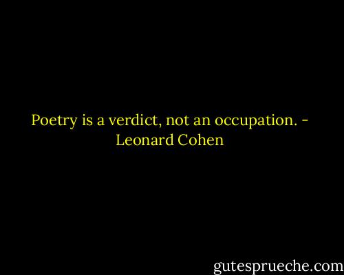 Poetry is a verdict, not an occupation. - Leonard Cohen