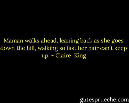 Maman walks ahead, leaning back as she goes down the hill, walking so fast her hair can't keep up. - Claire  King
